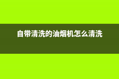 自带清洗的油烟机(自带清洗功能的吸油烟机怎么用)(自带清洗的油烟机怎么清洗)