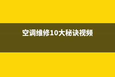 空调维修10大秘密(空调维修10大误区)(空调维修10大秘诀视频)