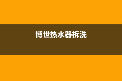 博世热水器洗到一半就熄火原因解析与5种处理方法(博世热水器拆洗)