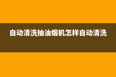 自动清洗抽油烟机管道(自动清洗抽油烟机好吗)(自动清洗抽油烟机怎样自动清洗)