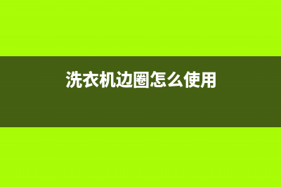 奇帅洗衣机马边售后网点(奇帅洗衣机南阳售后电话)(洗衣机边圈怎么使用)