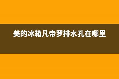 美的冰箱凡帝罗如何清洗(美的冰箱凡帝罗售后)(美的冰箱凡帝罗排水孔在哪里)