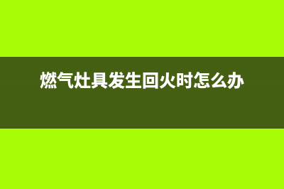 能率燃气灶回火有没有快速解决得方法(燃气灶具发生回火时怎么办)