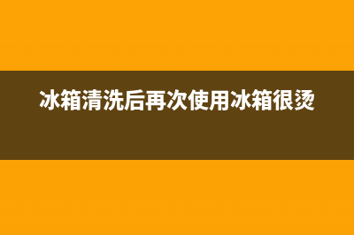 冰箱清洗后发烫(冰箱清洗后发烫还可以继续使用吗)(冰箱清洗后再次使用冰箱很烫)