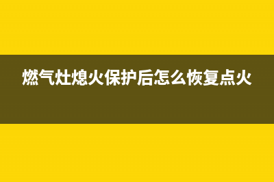 维修燃气灶熄火保护怎么拆(维修燃气灶熄火保护)(燃气灶熄火保护后怎么恢复点火)