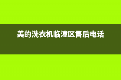 美的洗衣机在临淄的售后服务电话(美的洗衣机在顺德容桂维修电话)(美的洗衣机临潼区售后电话)