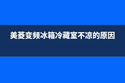 美菱变频冰箱冷藏室温度过底的故障原因分析(美菱变频冰箱冷藏室不凉的原因)