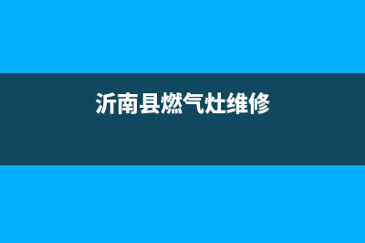 沂水县燃气灶维修(沂水维修燃气灶的电话号码)(沂南县燃气灶维修)
