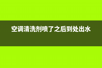 空调喷清洗剂后室内滴水(空调喷清洗剂对人体有毒吗)(空调清洗剂喷了之后到处出水)