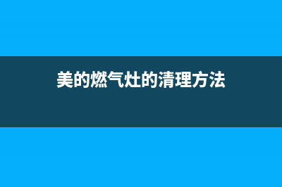 美的燃气灶的清洗(美的燃气灶德州维修服务点)(美的燃气灶的清理方法)