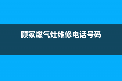 顾家燃气灶维修售后(顾家燃气灶维修电话号码)