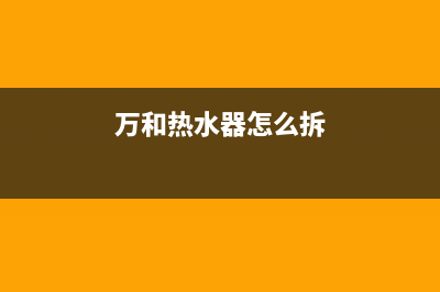 万和热水器怎么样？万和热水器价格及保养常识(万和热水器怎么拆)