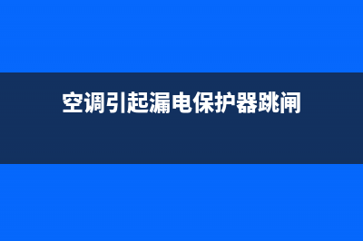 空调漏电跳闸维修要多少钱(空调漏电怎么维修)(空调引起漏电保护器跳闸)