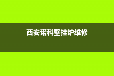 西安诺科壁挂炉售后电话维修(西安诺科壁挂炉售后服务)(西安诺科壁挂炉维修)