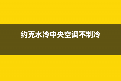 约克水冷中央空调维修标识(约克水冷中央空调维修标志)(约克水冷中央空调不制冷)