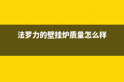 窦店法罗力壁挂炉维修(窦店海顿壁挂炉维修)(法罗力的壁挂炉质量怎么样)