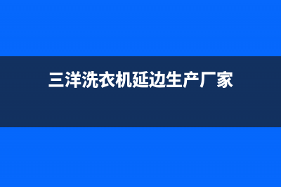 三洋洗衣机延边维修电话号码(三洋洗衣机延津售后电话号码查询)(三洋洗衣机延边生产厂家)