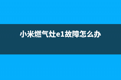 小米燃气灶E1故障解决(小米燃气灶e1故障怎么办)