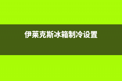 伊莱克斯冰箱制冷剂泄露有哪些表现？伊莱克斯冰箱制冷剂泄漏如何处理(伊莱克斯冰箱制冷设置)