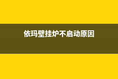 依玛壁挂炉点不着火故障分析(依玛壁挂炉不启动原因)