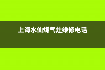 水仙燃气灶维修中心(上海水仙煤气灶维修电话)