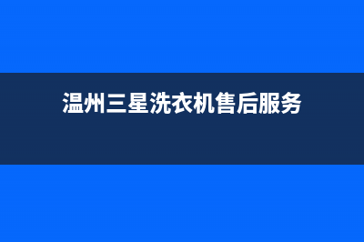 温州三星洗衣机售后服务电话是多少钱(温州三星洗衣机售后服务网点)(温州三星洗衣机售后服务)