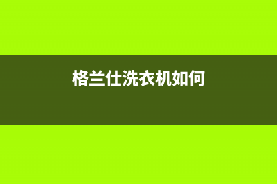 格兰仕洗衣机投诉电话谁知道(格兰仕洗衣机如何)