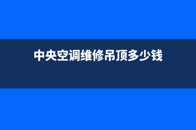 中央空调维修吊顶(中央空调维修吊顶补偿)(中央空调维修吊顶多少钱)