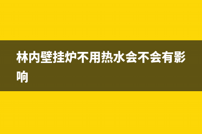 林内壁挂炉不用时要放水吗(林内壁挂炉不用热水会不会有影响)