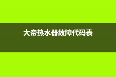 大帝热水器故障维修—全国统一售后服务中心(大帝热水器故障代码表)