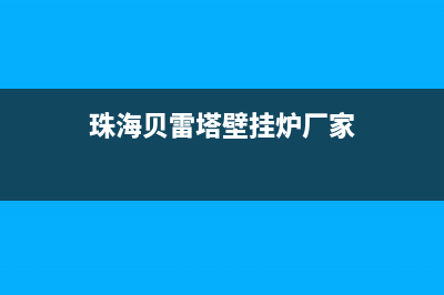 珠海贝雷塔壁挂炉售后电话(珠海贝雷塔壁挂炉售后服务电话)(珠海贝雷塔壁挂炉厂家)