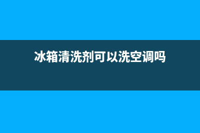 冰箱清洗剂可以洗微波炉(冰箱清洗剂可以洗洗衣机吗)(冰箱清洗剂可以洗空调吗)