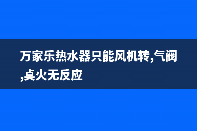 万家乐热水器只出冷水，没有热水，也不报警的故障原因分析(万家乐热水器只能风机转,气阀,奌火无反应)