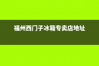 福州西门子冰箱售后维修(福州西门子冰箱售后维修电话查询)(福州西门子冰箱专卖店地址)