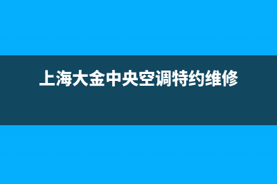 上海大金中央空调维修保养(上海大金中央空调维修厂商)(上海大金中央空调特约维修)