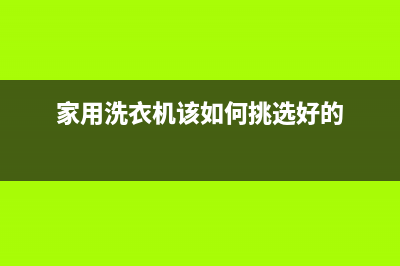 家用洗衣机该如何选择(家用洗衣机该如何挑选好的)