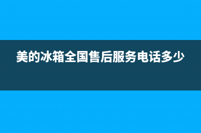 美的冰箱全国售后服务中心(美的冰箱全国售后热线)(美的冰箱全国售后服务电话多少)