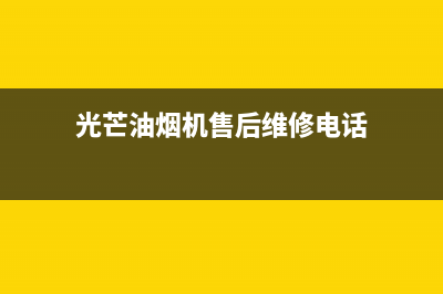东莞光芒油烟机维修售后电话(东莞格兰仕油烟机售后)(光芒油烟机售后维修电话)