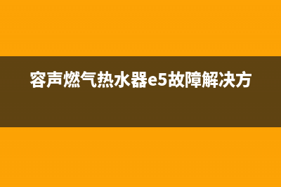 容声燃气热水器故障维修(容声燃气热水器e5故障解决方法)