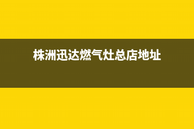 株洲迅达燃气灶维修店(株洲迅达燃气灶维修)(株洲迅达燃气灶总店地址)