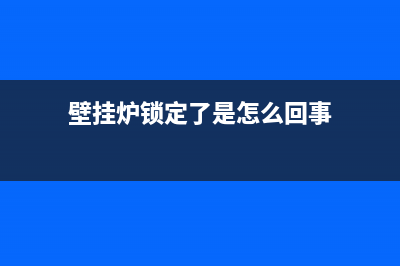 如何破解壁挂炉的耗气问题(壁挂炉锁定了是怎么回事)