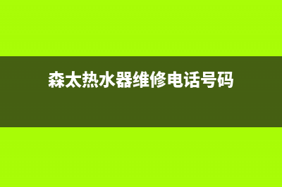 森太热水器维修热线—全国统一售后服务中心(森太热水器维修电话号码)
