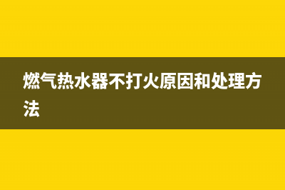 燃气热水器不打火及没有打火声的故障处理方法(燃气热水器不打火原因和处理方法)