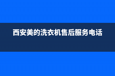 西安美的洗衣机售后电话24小时(西安美的洗衣机售后电话号码是多少)(西安美的洗衣机售后服务电话)