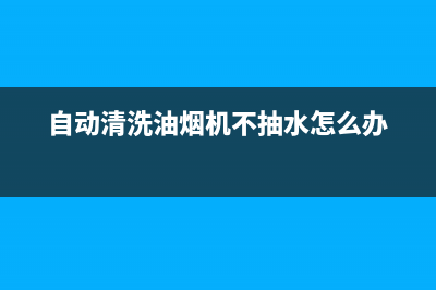 自动清洗油烟机哪种好(自动清洗油烟机哪种品牌好)(自动清洗油烟机不抽水怎么办)