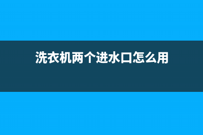 洗衣机两个进水阀不止水怎么维修(洗衣机两脚传感器维修)(洗衣机两个进水口怎么用)