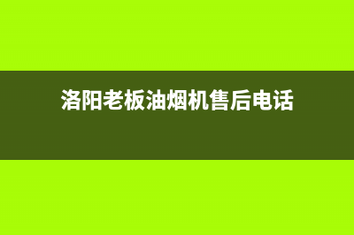 洛阳老板油烟机售后服务(洛阳老板油烟机售后服务电话)(洛阳老板油烟机售后电话)