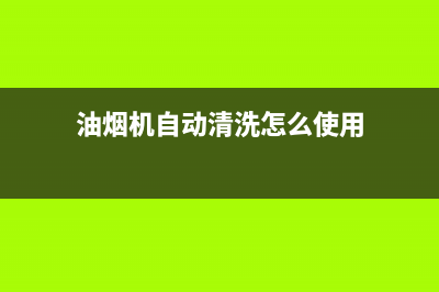 油烟机自动清洗时间多长(油烟机自动清洗时间怎么调)(油烟机自动清洗怎么使用)