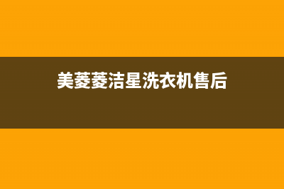 菱洁星洗衣机售后热线(菱木全自动洗衣机售后)(美菱菱洁星洗衣机售后)