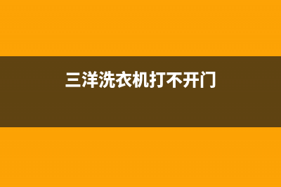 三洋洗衣机打不开门怎么快速开门?(三洋洗衣机打不开门)